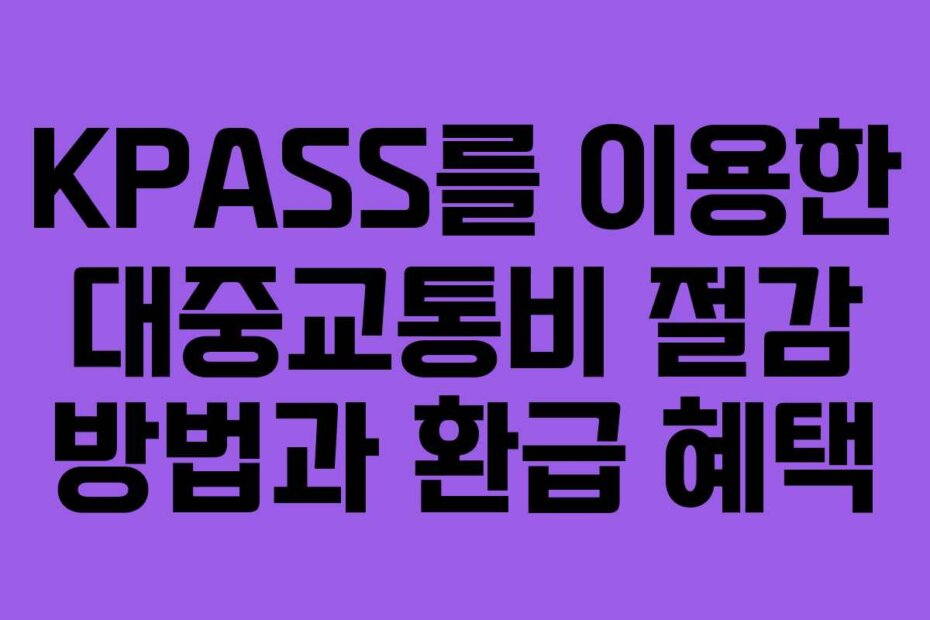 KPASS를 이용한 대중교통비 절감 방법과 환급 혜택