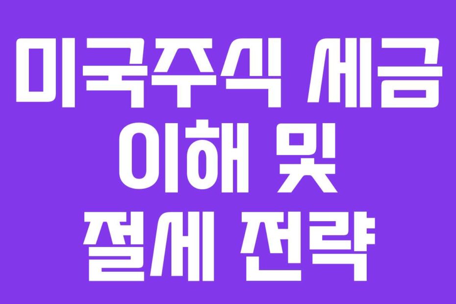 미국주식 세금 이해 및 절세 전략