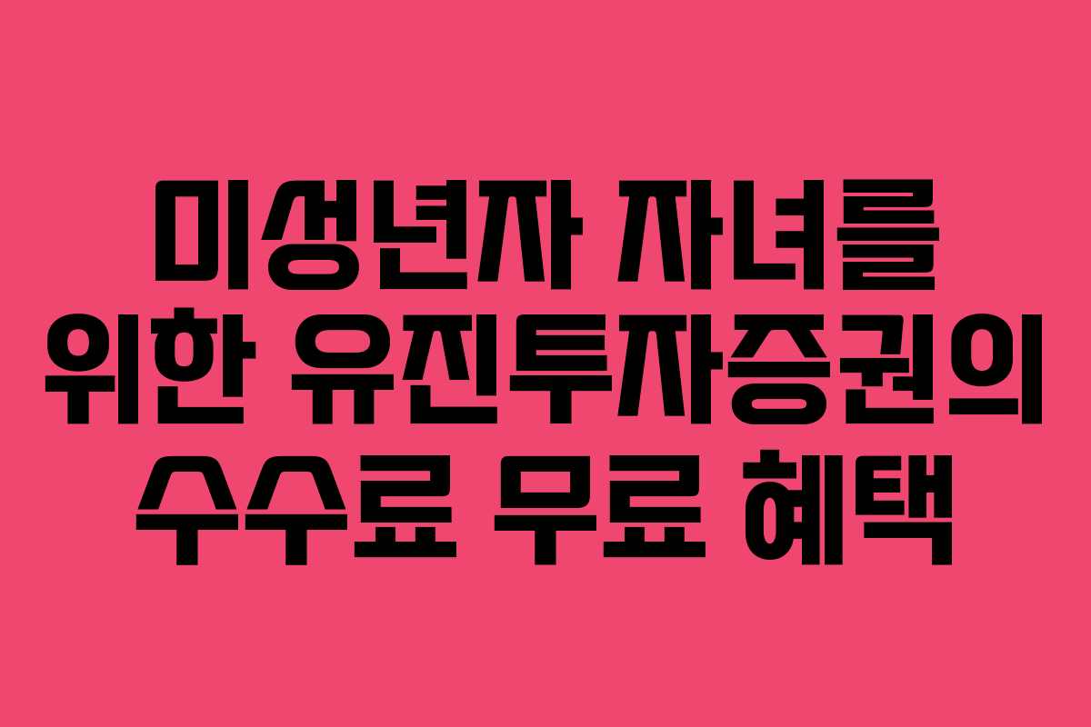 미성년자 자녀를 위한 유진투자증권의 수수료 무료 혜택