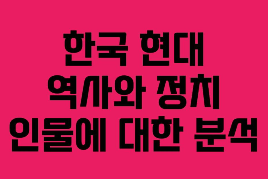 한국 현대 역사와 정치 인물에 대한 분석