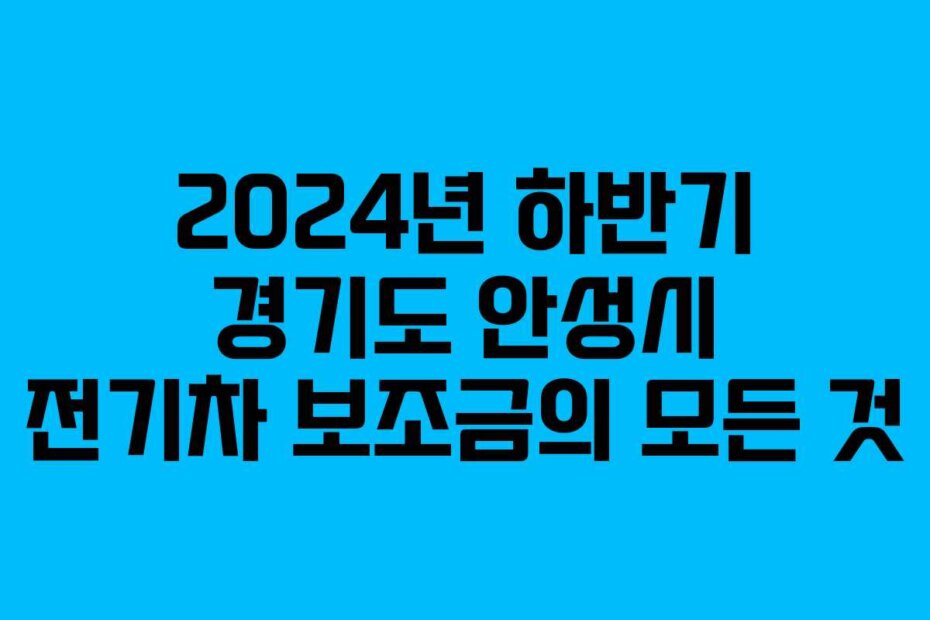 2024년 하반기 경기도 안성시 전기차 보조금의 모든 것