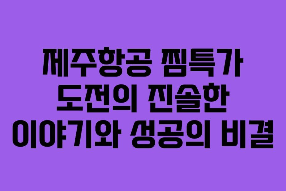 제주항공 찜특가 도전의 진솔한 이야기와 성공의 비결