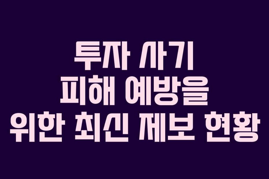 투자 사기 피해 예방을 위한 최신 제보 현황