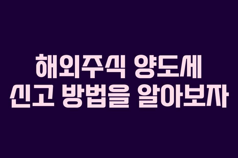 해외주식 양도세 신고 방법을 알아보자