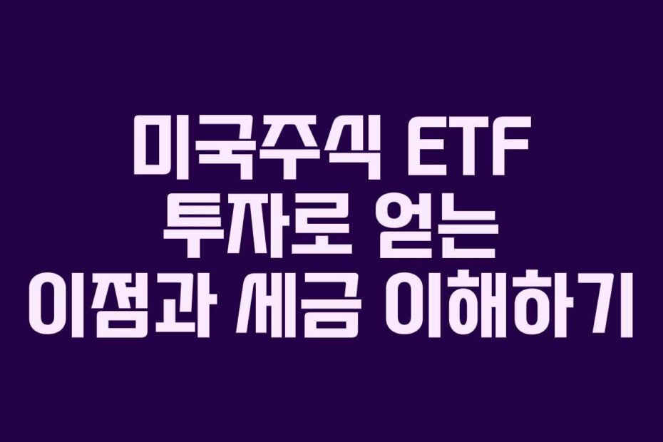 미국주식 ETF 투자로 얻는 이점과 세금 이해하기