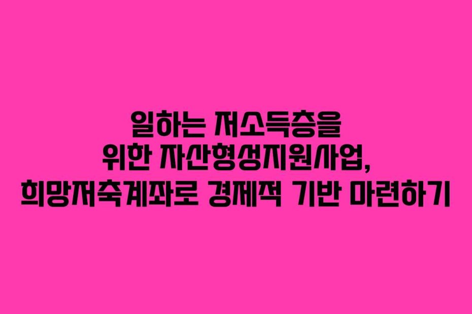 일하는 저소득층을 위한 자산형성지원사업, 희망저축계좌로 경제적 기반 마련하기