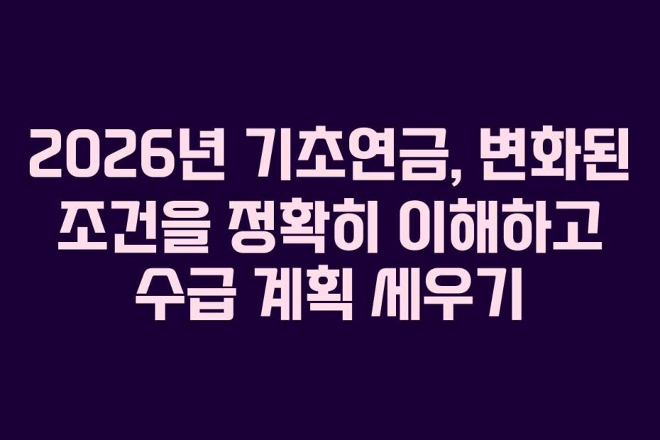 2026년 기초연금, 변화된 조건을 정확히 이해하고 수급 계획 세우기