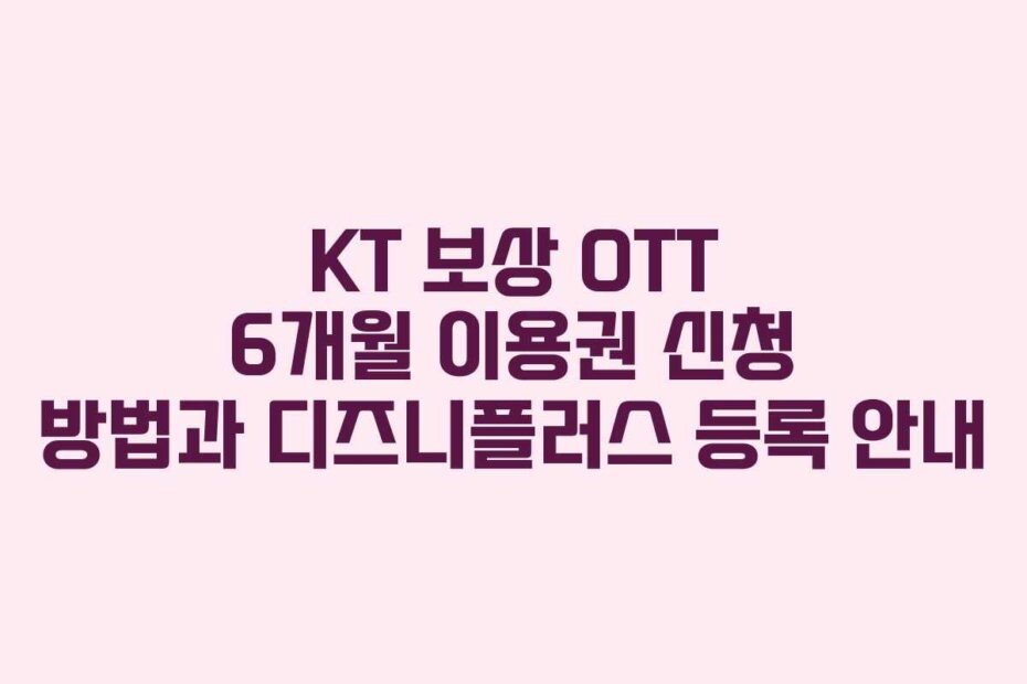 KT 보상 OTT 6개월 이용권 신청 방법과 디즈니플러스 등록 안내
