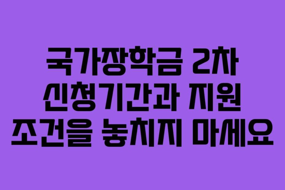 국가장학금 2차 신청기간과 지원 조건을 놓치지 마세요