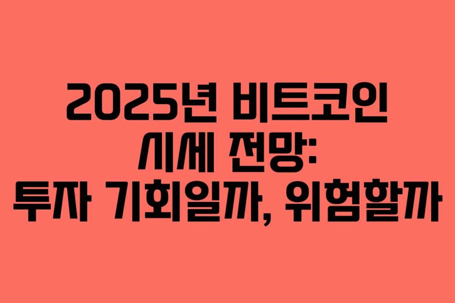 2025년 비트코인 시세 전망: 투자 기회일까, 위험할까