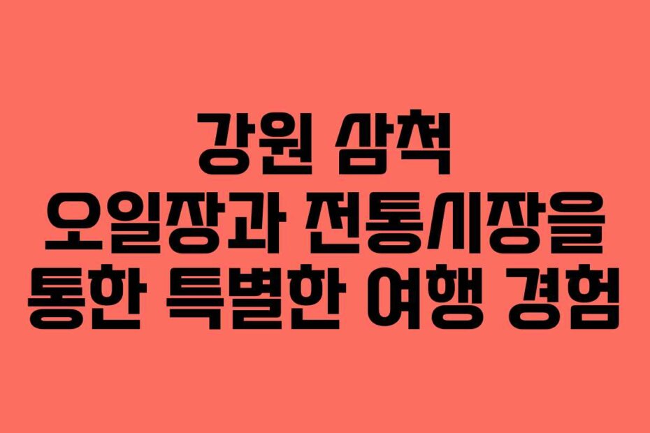 강원 삼척 오일장과 전통시장을 통한 특별한 여행 경험