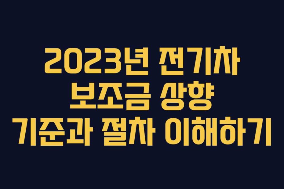 2023년 전기차 보조금 상향 기준과 절차 이해하기