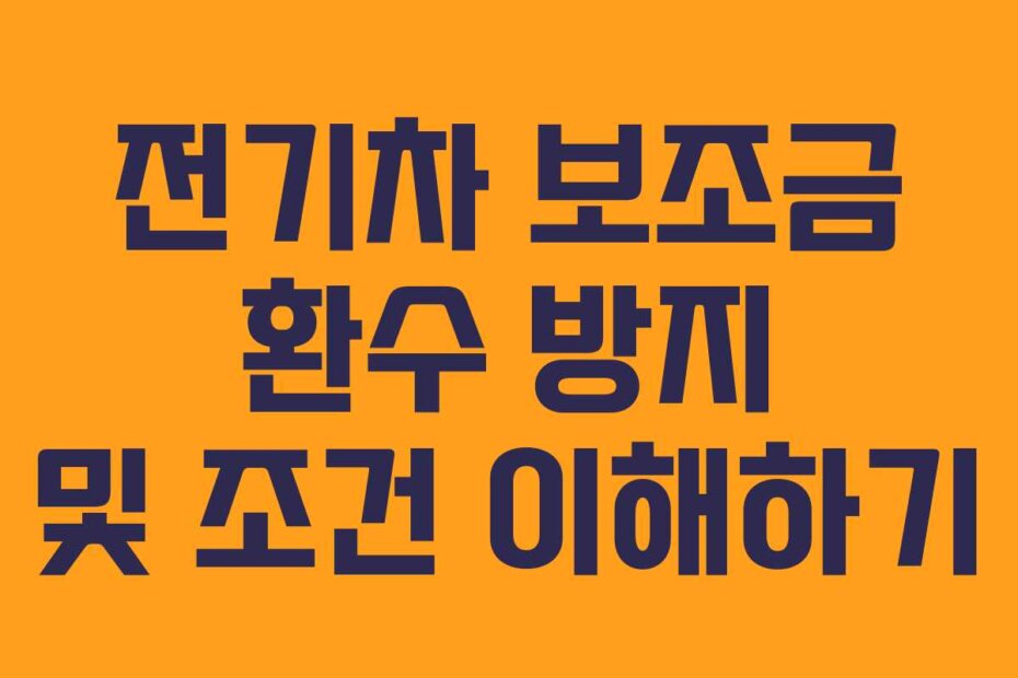 전기차 보조금 환수 방지 및 조건 이해하기