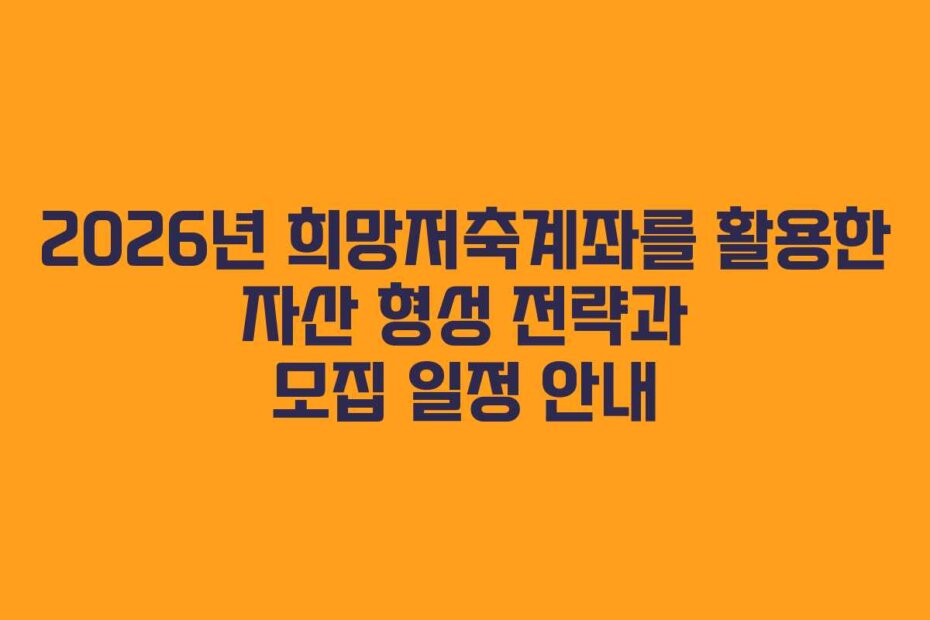 2026년 희망저축계좌를 활용한 자산 형성 전략과 모집 일정 안내