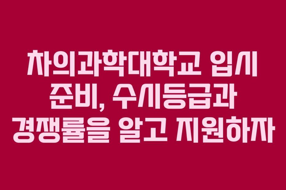 차의과학대학교 입시 준비, 수시등급과 경쟁률을 알고 지원하자