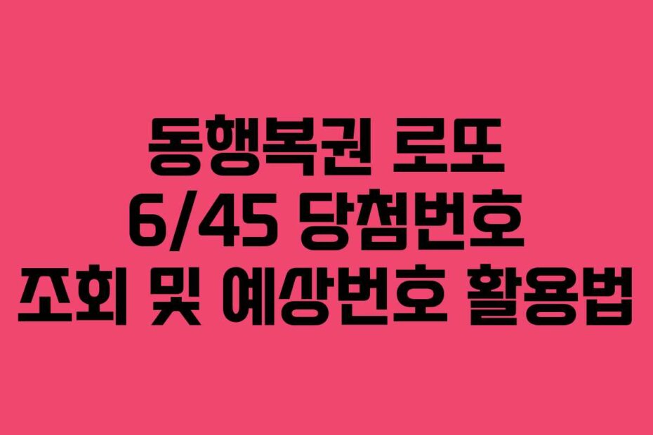 동행복권 로또 6/45 당첨번호 조회 및 예상번호 활용법