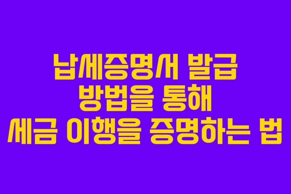 납세증명서 발급 방법을 통해 세금 이행을 증명하는 법