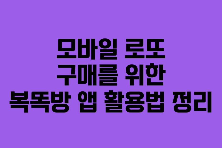 모바일 로또 구매를 위한 복똑방 앱 활용법 정리