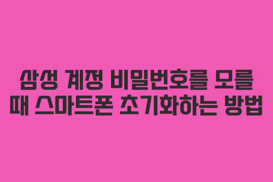 삼성 계정 비밀번호를 모를 때 스마트폰 초기화하는 방법