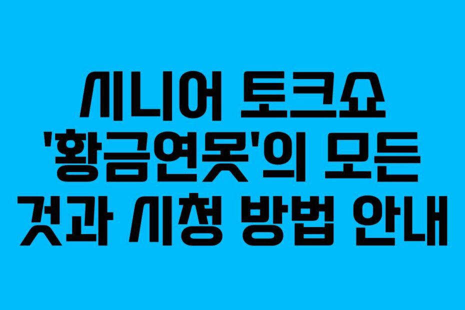 시니어 토크쇼 ‘황금연못’의 모든 것과 시청 방법 안내