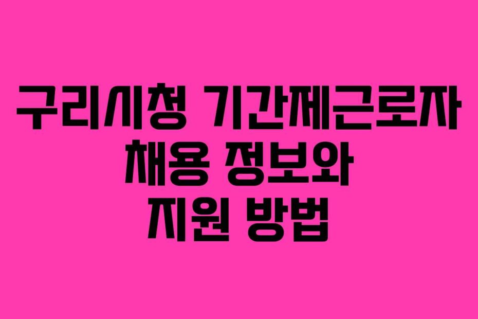 구리시청 기간제근로자 채용 정보와 지원 방법
