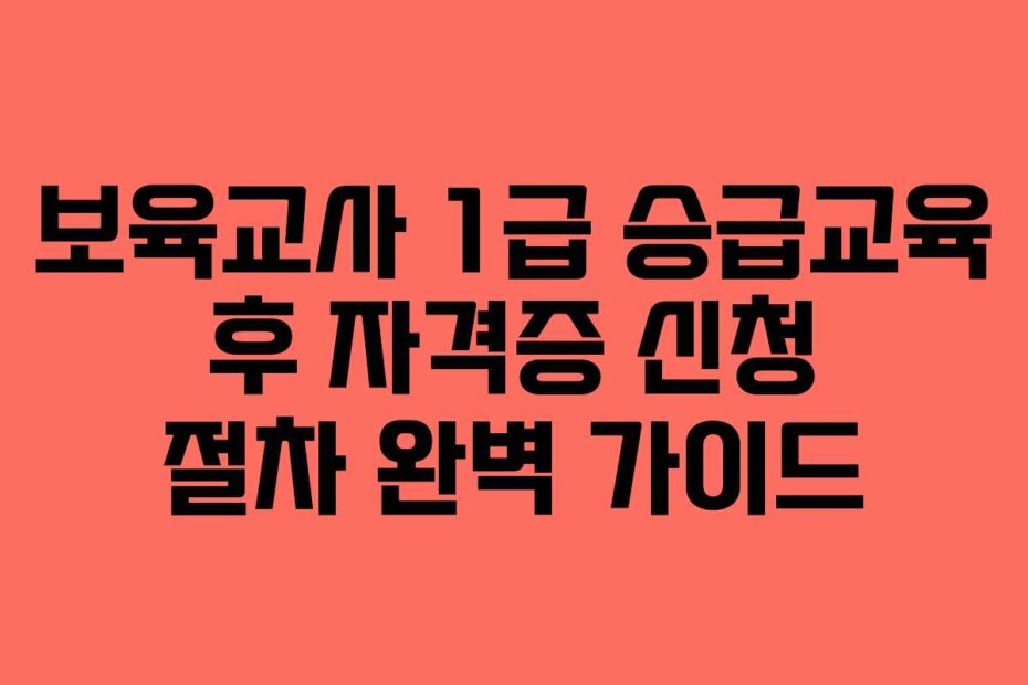 보육교사 1급 승급교육 후 자격증 신청 절차 완벽 가이드