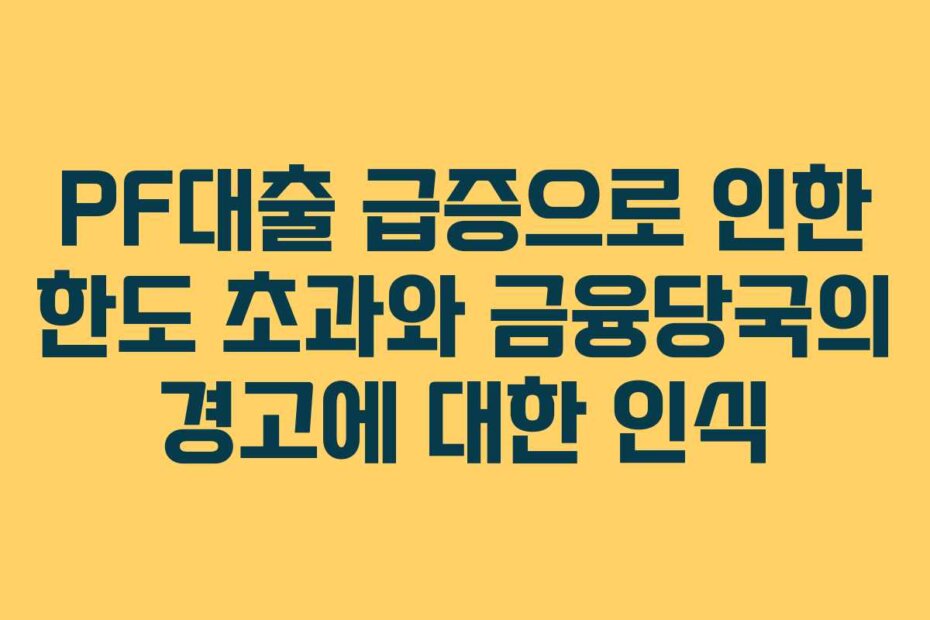 PF대출 급증으로 인한 한도 초과와 금융당국의 경고에 대한 인식