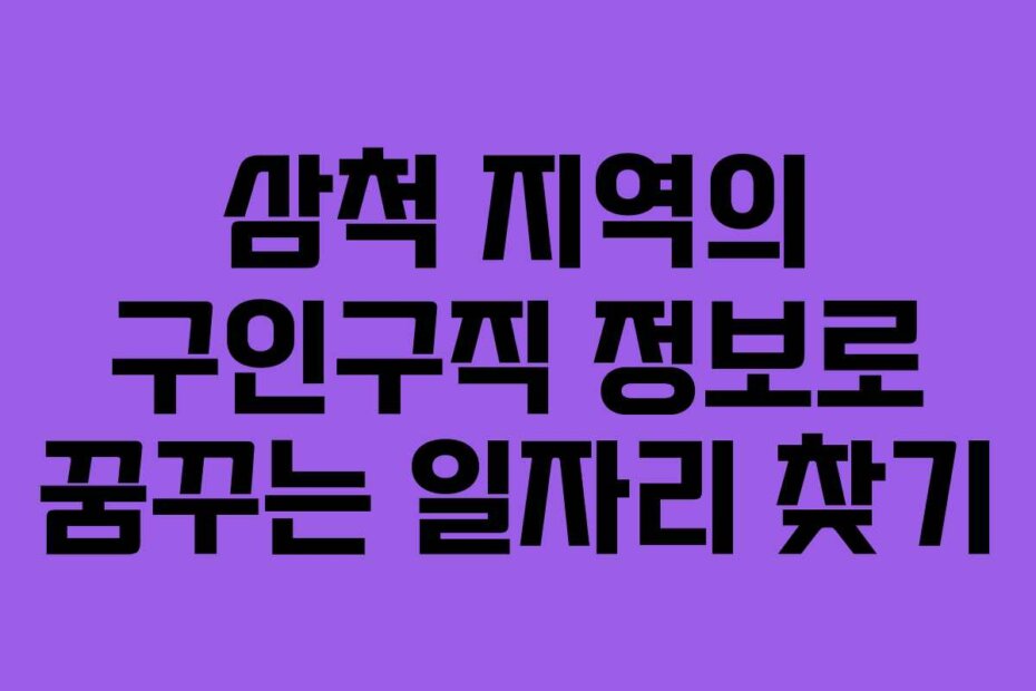 삼척 지역의 구인구직 정보로 꿈꾸는 일자리 찾기