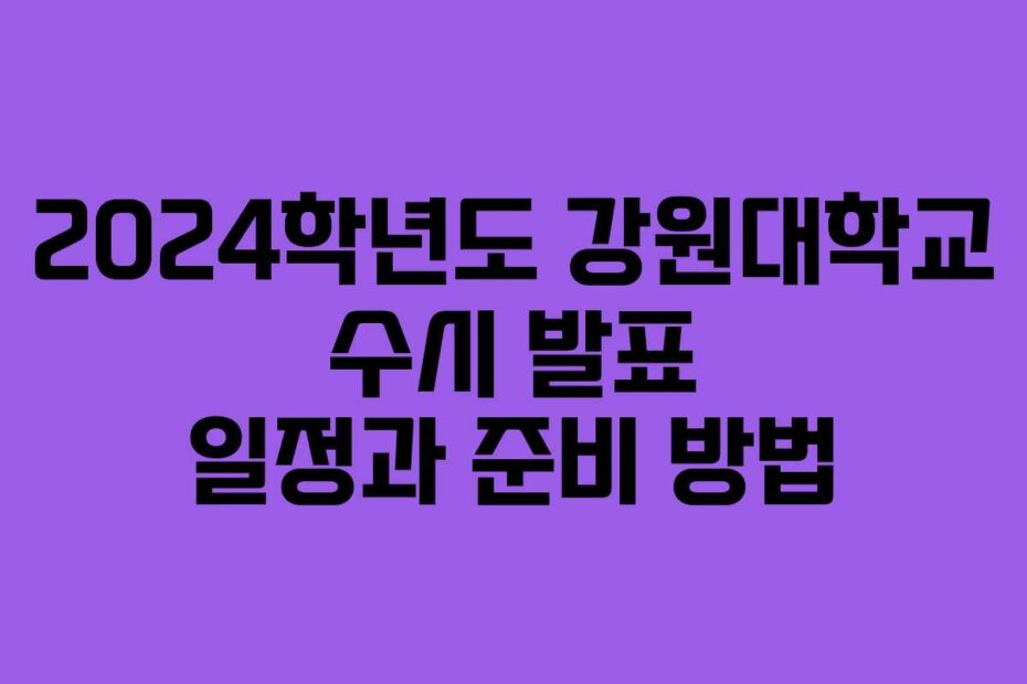 2024학년도 강원대학교 수시 발표 일정과 준비 방법