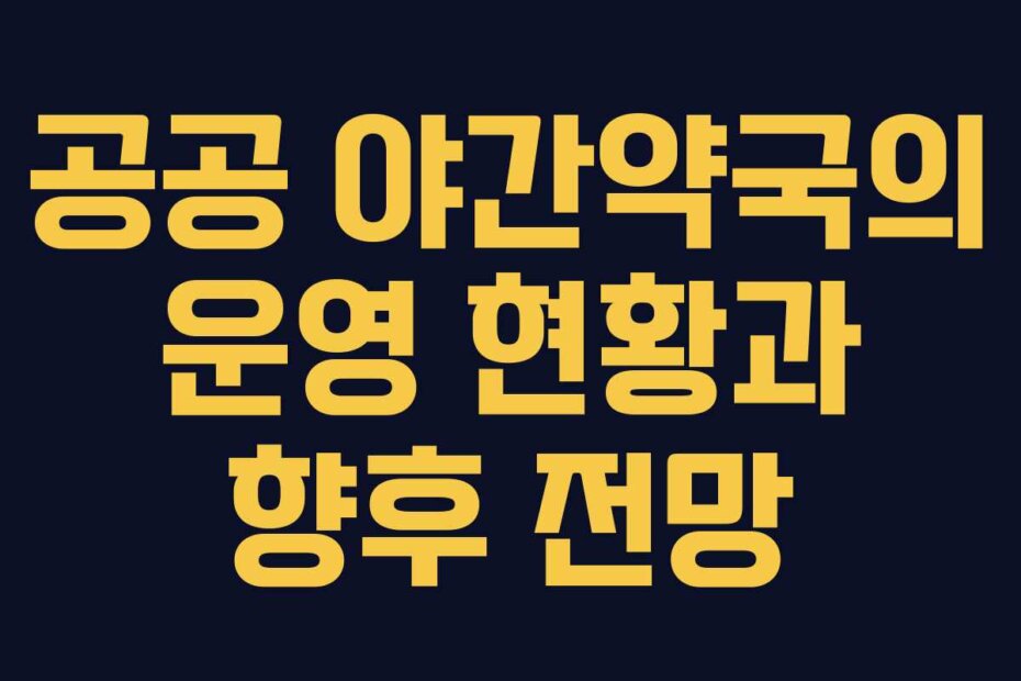 공공 야간약국의 운영 현황과 향후 전망