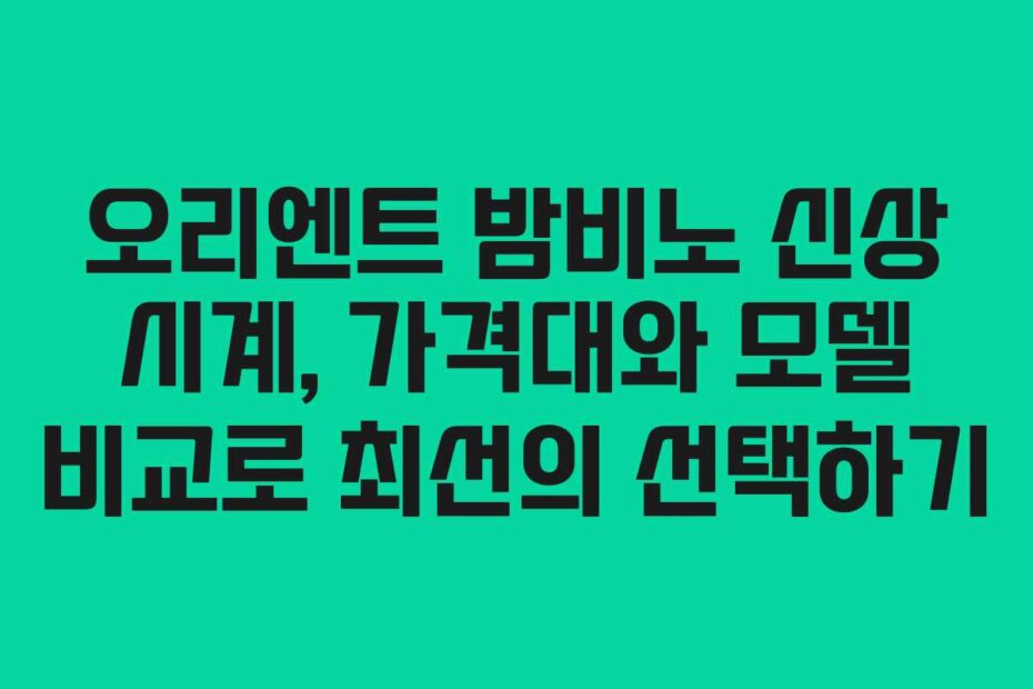 오리엔트 밤비노 신상 시계, 가격대와 모델 비교로 최선의 선택하기