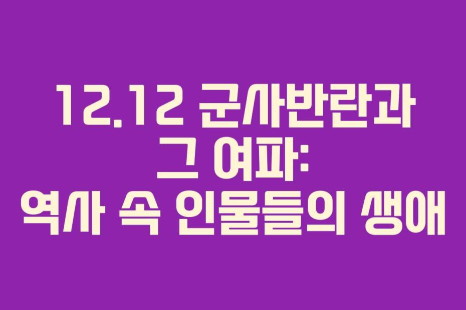 12.12 군사반란과 그 여파: 역사 속 인물들의 생애