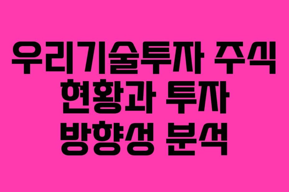 우리기술투자 주식 현황과 투자 방향성 분석