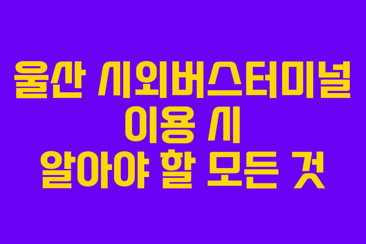 울산 시외버스터미널 이용 시 알아야 할 모든 것