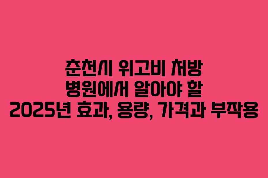 춘천시 위고비 처방 병원에서 알아야 할 2025년 효과, 용량, 가격과 부작용