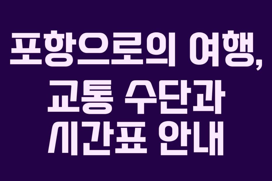 포항으로의 여행, 교통 수단과 시간표 안내