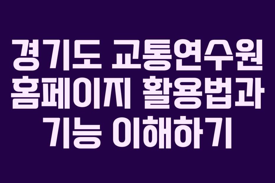 경기도 교통연수원 홈페이지 활용법과 기능 이해하기