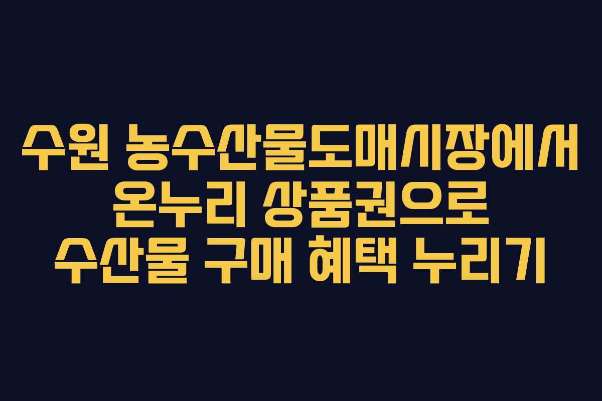 수원 농수산물도매시장에서 온누리 상품권으로 수산물 구매 혜택 누리기