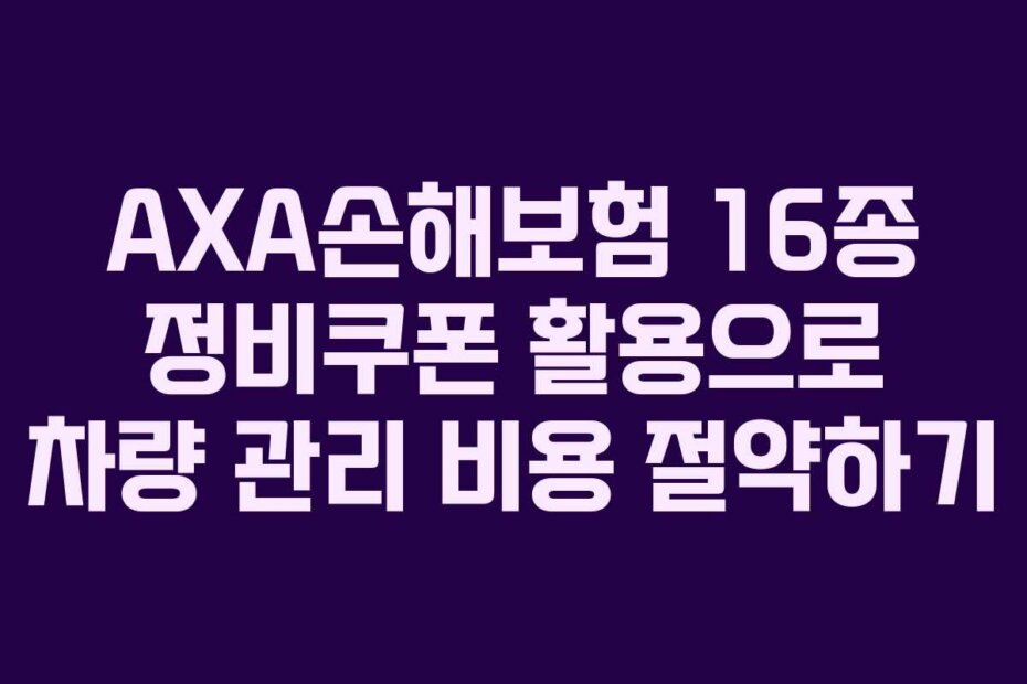 AXA손해보험 16종 정비쿠폰 활용으로 차량 관리 비용 절약하기