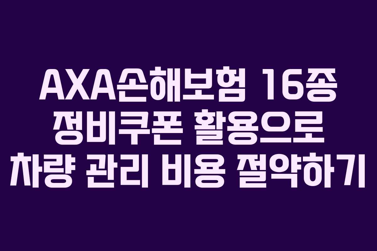 AXA손해보험 16종 정비쿠폰 활용으로 차량 관리 비용 절약하기