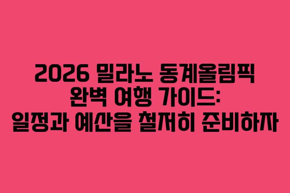 2026 밀라노 동계올림픽 완벽 여행 가이드: 일정과 예산을 철저히 준비하자