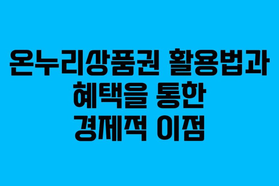 온누리상품권 활용법과 혜택을 통한 경제적 이점