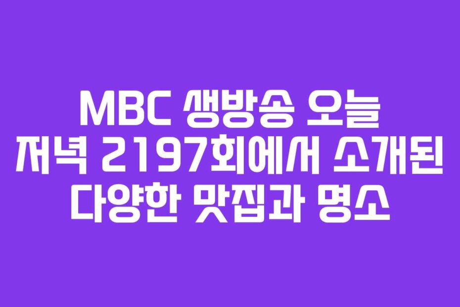 MBC 생방송 오늘 저녁 2197회에서 소개된 다양한 맛집과 명소