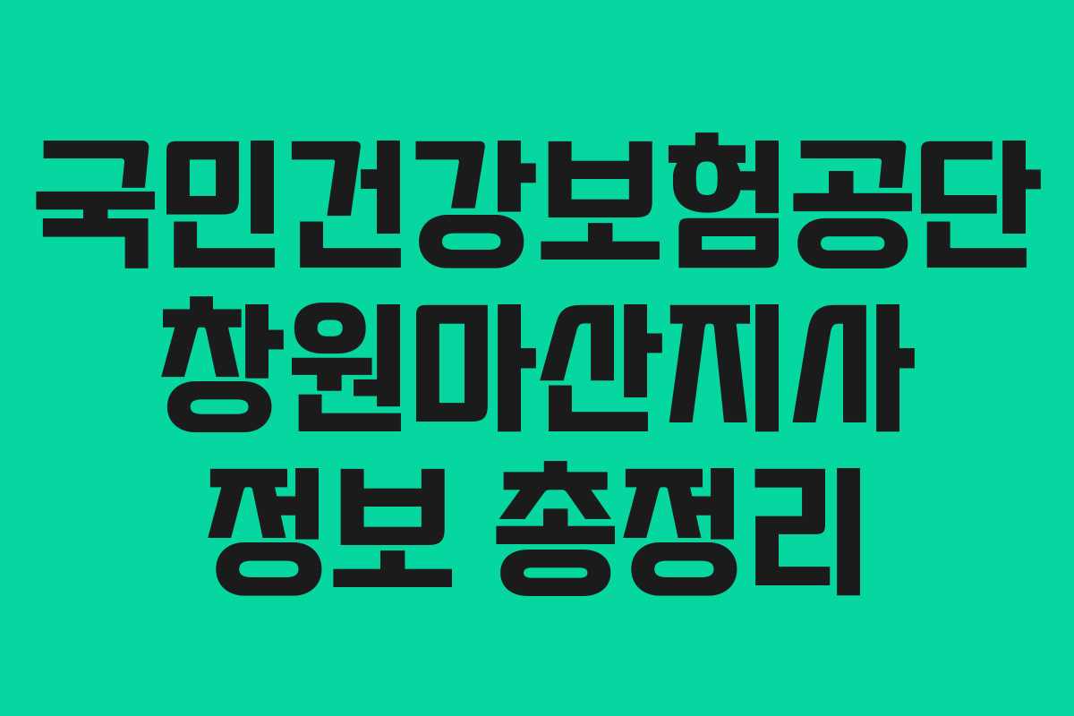 국민건강보험공단 창원마산지사 정보 총정리