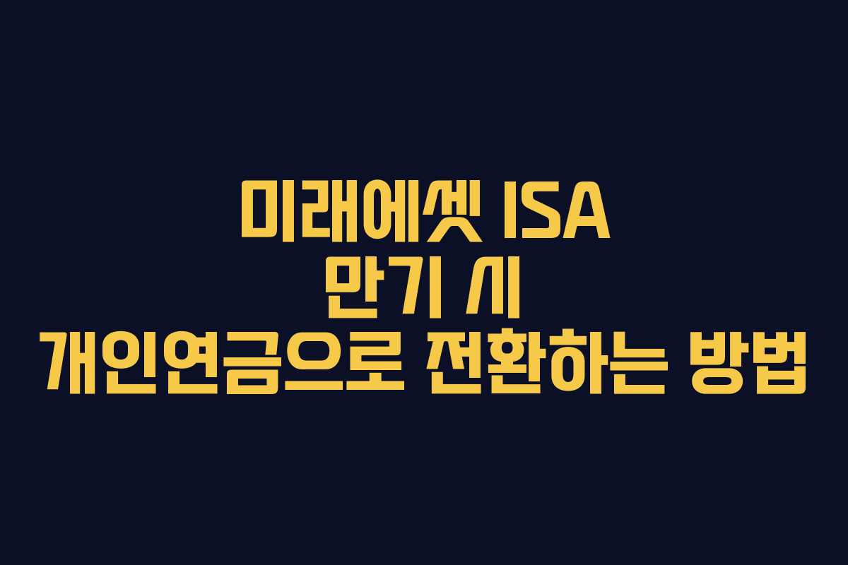 미래에셋 ISA 만기 시 개인연금으로 전환하는 방법