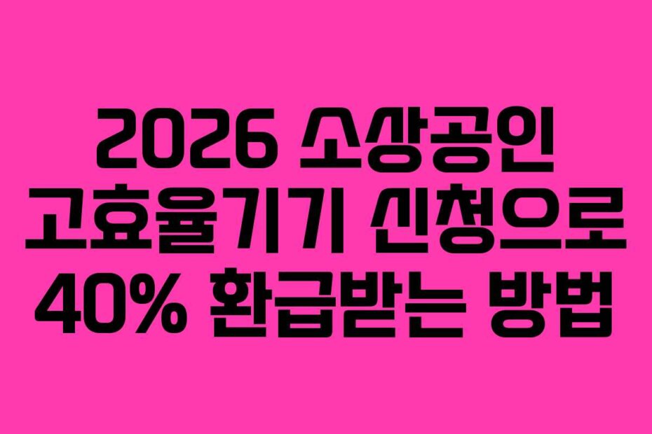 2026 소상공인 고효율기기 신청으로 40% 환급받는 방법