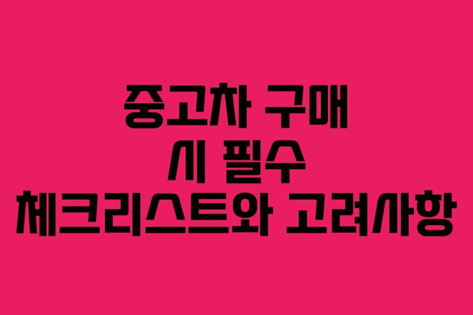 중고차 구매 시 필수 체크리스트와 고려사항