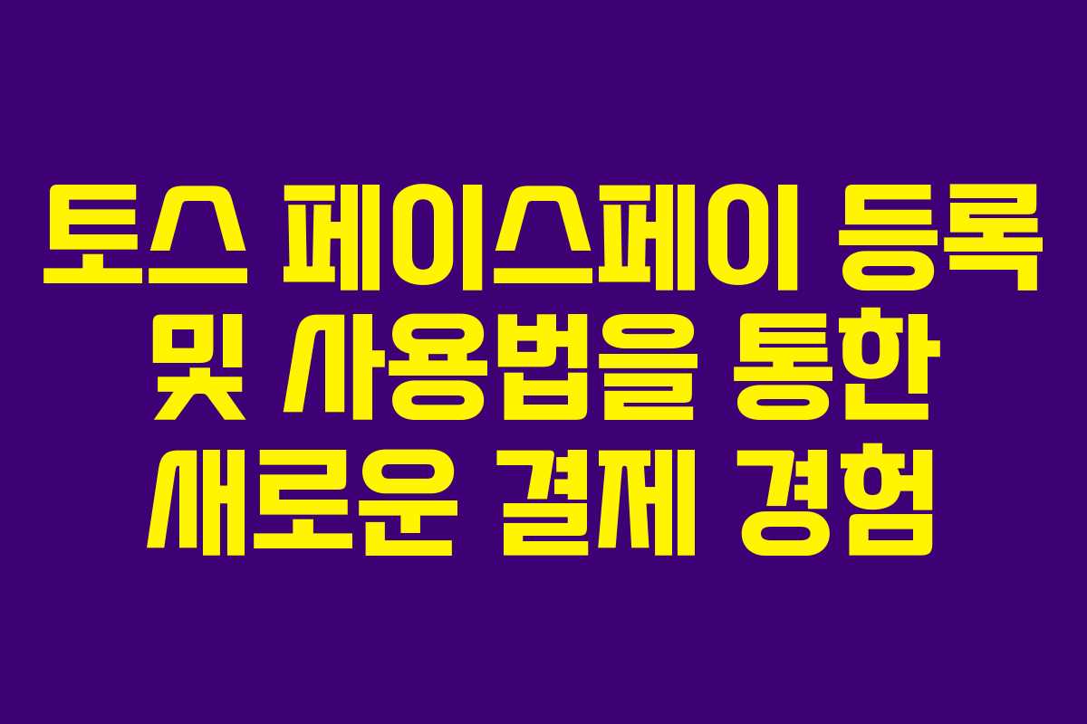 토스 페이스페이 등록 및 사용법을 통한 새로운 결제 경험