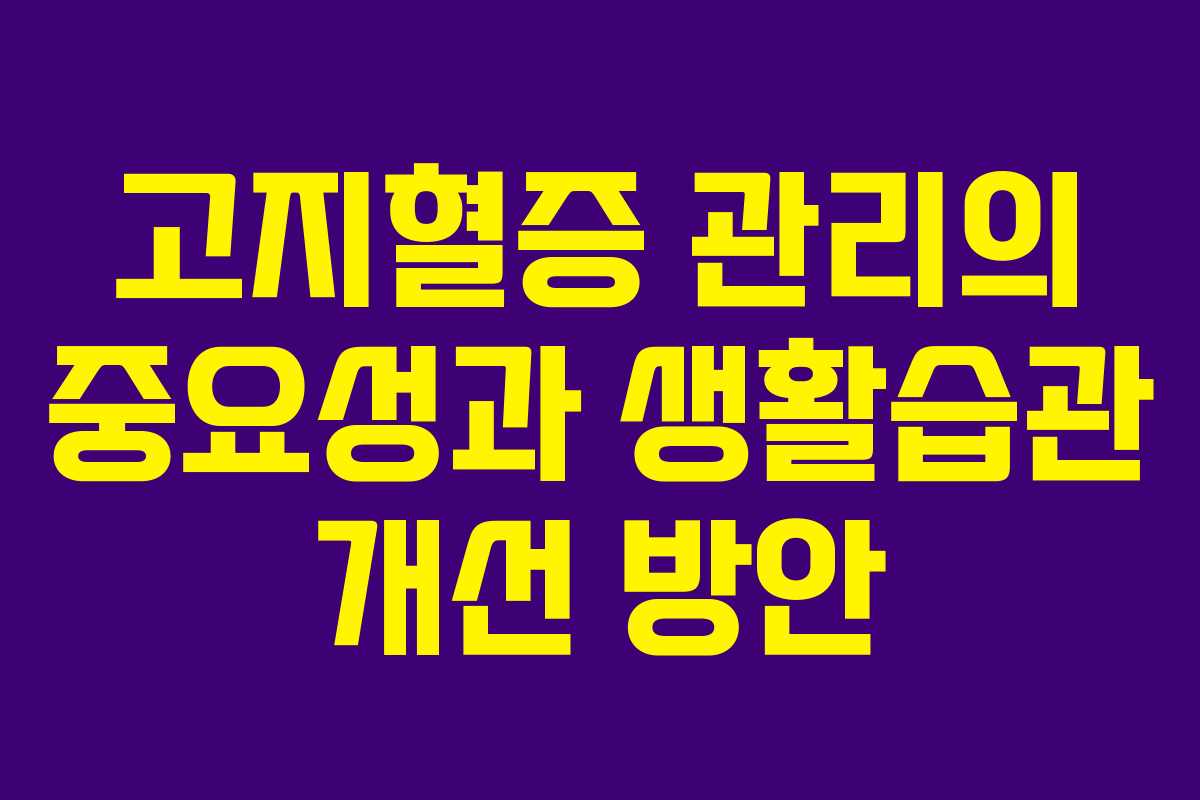 고지혈증 관리의 중요성과 생활습관 개선 방안