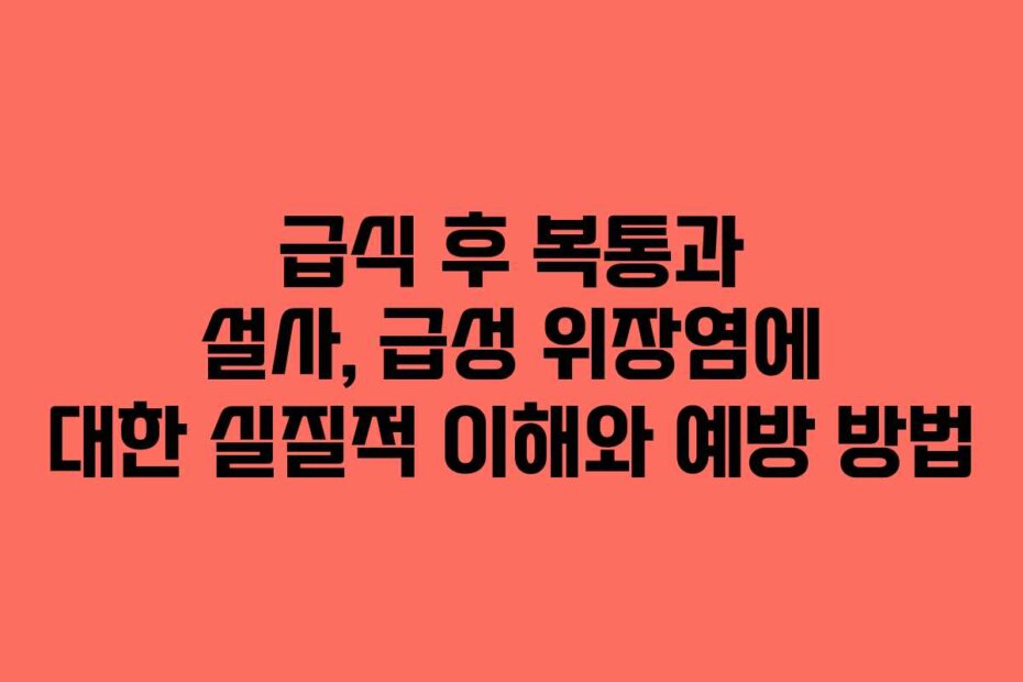 급식 후 복통과 설사, 급성 위장염에 대한 실질적 이해와 예방 방법